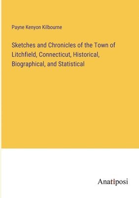 bokomslag Sketches and Chronicles of the Town of Litchfield, Connecticut, Historical, Biographical, and Statistical