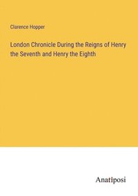 bokomslag London Chronicle During the Reigns of Henry the Seventh and Henry the Eighth