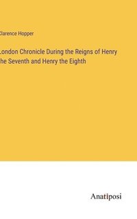 bokomslag London Chronicle During the Reigns of Henry the Seventh and Henry the Eighth