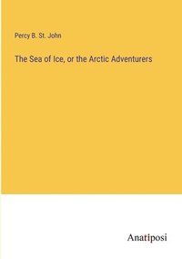 bokomslag The Sea of Ice, or the Arctic Adventurers