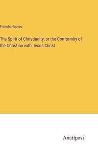 bokomslag The Spirit of Christianity, or the Conformity of the Christian with Jesus Christ