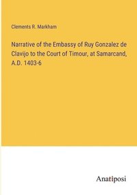 bokomslag Narrative of the Embassy of Ruy Gonzalez de Clavijo to the Court of Timour, at Samarcand, A.D. 1403-6