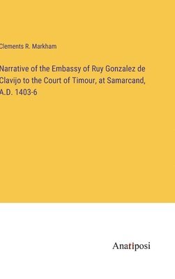bokomslag Narrative of the Embassy of Ruy Gonzalez de Clavijo to the Court of Timour, at Samarcand, A.D. 1403-6