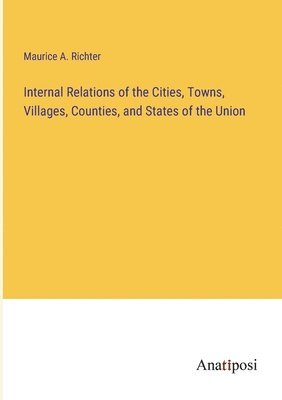 bokomslag Internal Relations of the Cities, Towns, Villages, Counties, and States of the Union