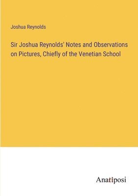 Sir Joshua Reynolds' Notes and Observations on Pictures, Chiefly of the Venetian School 1