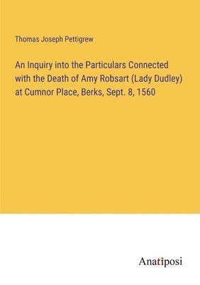 bokomslag Inquiry into the Particulars Connected with the Death of Amy Robsart (Lady Dudley) at Cumnor Place, Berks, Sept. 8, 1560