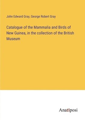 Catalogue of the Mammalia and Birds of New Guinea, in the collection of the British Museum 1