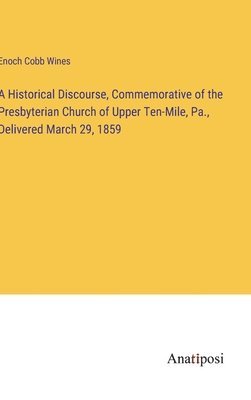 bokomslag Historical Discourse, Commemorative of the Presbyterian Church of Upper Ten-Mile, Pa., Delivered March 29, 1859