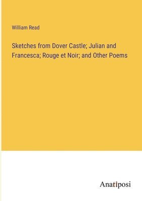 bokomslag Sketches from Dover Castle; Julian and Francesca; Rouge et Noir; and Other Poems