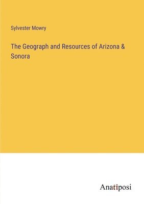 The Geograph and Resources of Arizona & Sonora 1