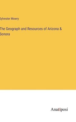 The Geograph and Resources of Arizona & Sonora 1