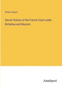 bokomslag Secret History of the French Court under Richelieu and Mazarin