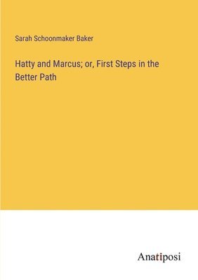 Hatty and Marcus; or, First Steps in the Better Path 1