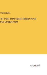 bokomslag The Truths of the Catholic Religion Proved from Scripture Alone