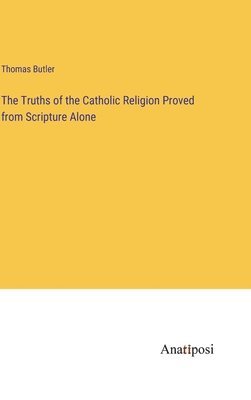 The Truths of the Catholic Religion Proved from Scripture Alone 1