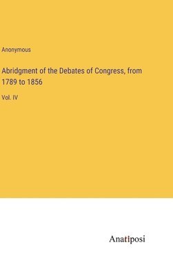 Anonymous - Abridgment of the Debates of Congress, from 1789 to 1856, Inbunden