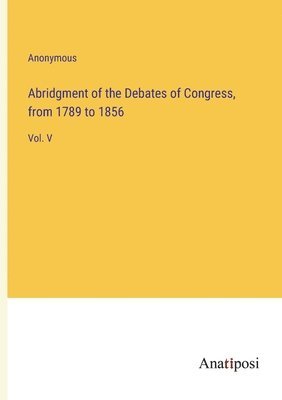 Abridgment of the Debates of Congress, from 1789 to 1856