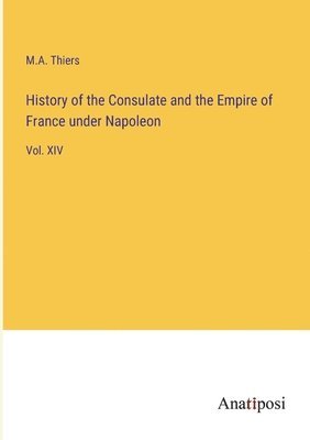 History of the Consulate and the Empire of France under Napoleon 1