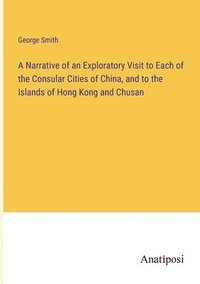 bokomslag Narrative of an Exploratory Visit to Each of the Consular Cities of China, and to the Islands of Hong Kong and Chusan