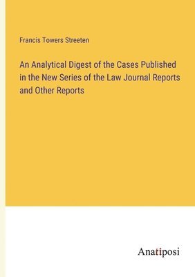 Analytical Digest of the Cases Published in the New Series of the Law Journal Reports and Other Reports