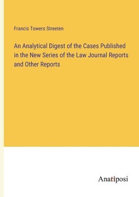 An Analytical Digest of the Cases Published in the New Series of the Law Journal Reports and Other Reports 1