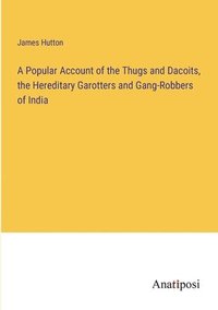bokomslag A Popular Account of the Thugs and Dacoits, the Hereditary Garotters and Gang-Robbers of India