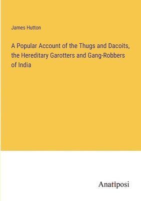 bokomslag A Popular Account of the Thugs and Dacoits, the Hereditary Garotters and Gang-Robbers of India