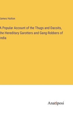 bokomslag A Popular Account of the Thugs and Dacoits, the Hereditary Garotters and Gang-Robbers of India