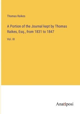 bokomslag Portion of the Journal kept by Thomas Raikes, Esq., from 1831 to 1847