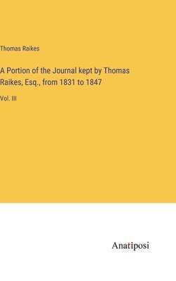 Thomas Raikes - Portion of the Journal kept by Thomas Raikes, Esq., from 1831 to 1847, Inbunden