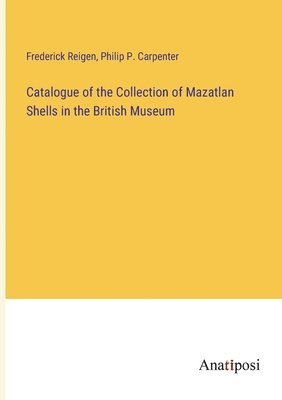 Philip P Carpenter, Frederick Reigen, Philip P. Carpenter - Catalogue of the Collection of Mazatlan Shells in the British Museum, Häftad