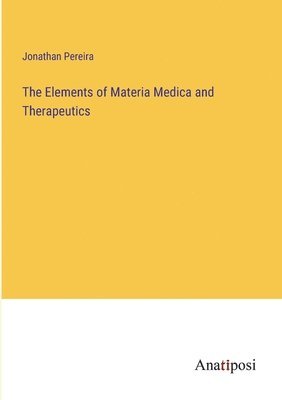 The Elements of Materia Medica and Therapeutics 1