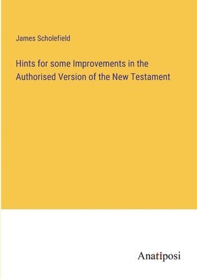 James Scholefield - Hints for some Improvements in the Authorised Version of the New Testament, Häftad