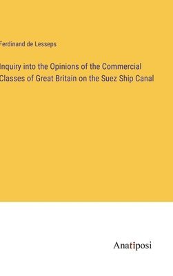 bokomslag Inquiry into the Opinions of the Commercial Classes of Great Britain on the Suez Ship Canal
