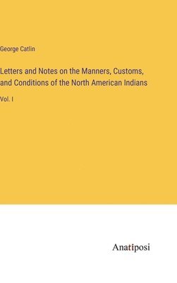 George Catlin - Letters and Notes on the Manners, Customs, and Conditions of the North American Indians, Inbunden