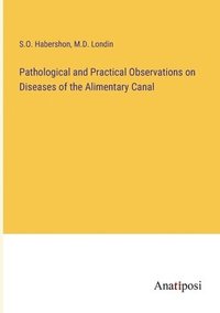 bokomslag Pathological and Practical Observations on Diseases of the Alimentary Canal