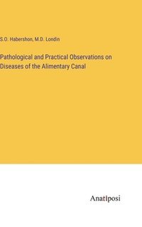 bokomslag Pathological and Practical Observations on Diseases of the Alimentary Canal