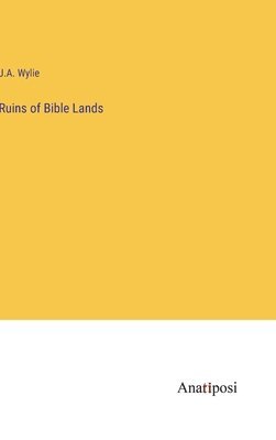 J a Wylie, J. a. Wylie, J.A. Wylie, J. A. Wylie - Ruins of Bible Lands, Inbunden