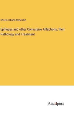 Eplilepsy and other Convulsive Affections, their Pathology and Treatment 1