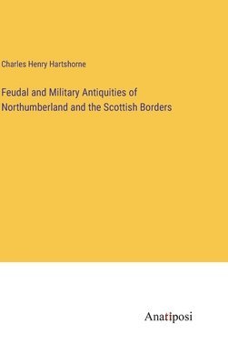 bokomslag Feudal and Military Antiquities of Northumberland and the Scottish Borders