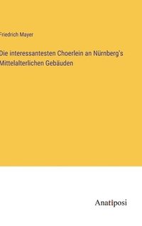 bokomslag Die interessantesten Choerlein an Nrnberg's Mittelalterlichen Gebuden