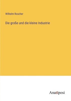 Wilhelm Roscher - große und die kleine Industrie, Häftad