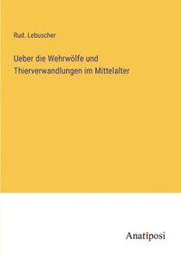 bokomslag Ueber die Wehrwoelfe und Thierverwandlungen im Mittelalter