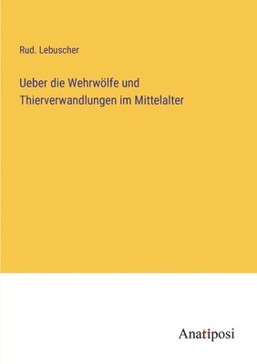 bokomslag Ueber die Wehrwoelfe und Thierverwandlungen im Mittelalter