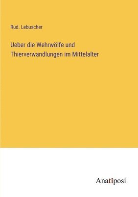 Ueber die Wehrwölfe und Thierverwandlungen im Mittelalter
