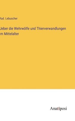 bokomslag Ueber die Wehrwlfe und Thierverwandlungen im Mittelalter