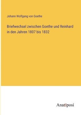 Briefwechsel zwischen Goethe und Reinhard in den Jahren 1807 bis 1832