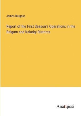 bokomslag Report of the First Season's Operations in the Belgam and Kaladgi Districts