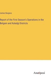 bokomslag Report of the First Season's Operations in the Belgam and Kaladgi Districts