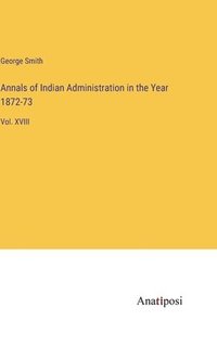 bokomslag Annals of Indian Administration in the Year 1872-73
